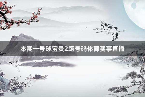 本期一号球宝贵2路号码体育赛事直播