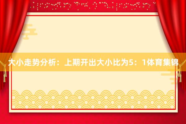 大小走势分析：上期开出大小比为5：1体育集锦