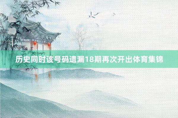 历史同时该号码遗漏18期再次开出体育集锦