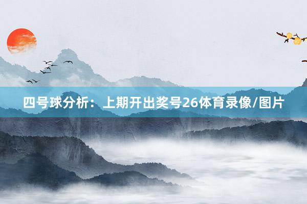 四号球分析：上期开出奖号26体育录像/图片