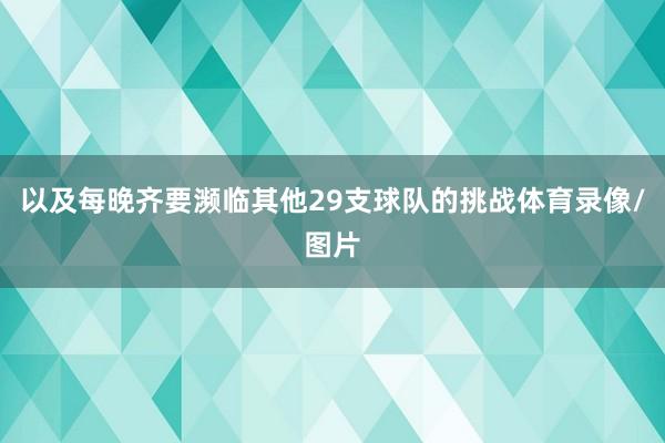 以及每晚齐要濒临其他29支球队的挑战体育录像/图片