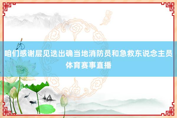 咱们感谢层见迭出确当地消防员和急救东说念主员体育赛事直播