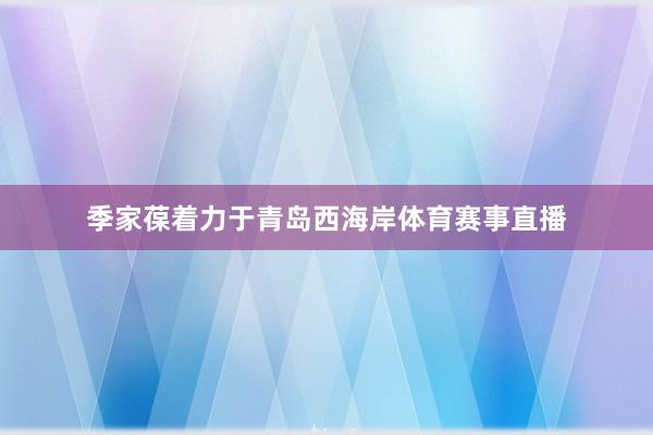 季家葆着力于青岛西海岸体育赛事直播