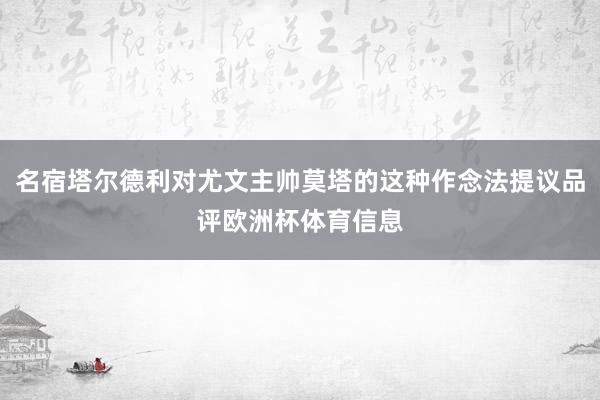 名宿塔尔德利对尤文主帅莫塔的这种作念法提议品评欧洲杯体育信息