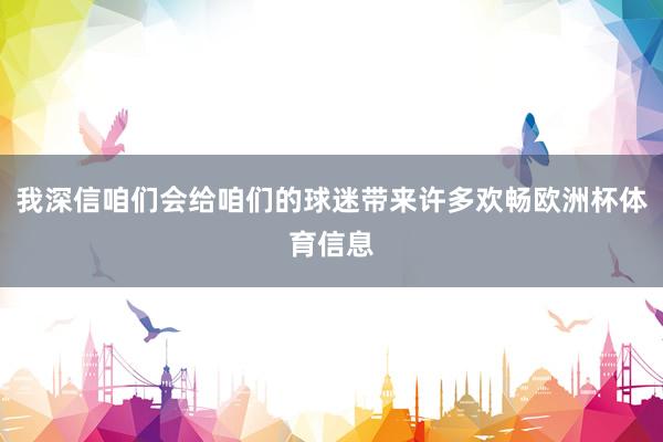 我深信咱们会给咱们的球迷带来许多欢畅欧洲杯体育信息