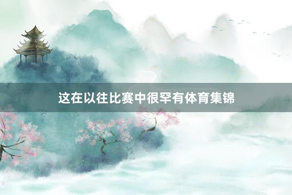 这在以往比赛中很罕有体育集锦