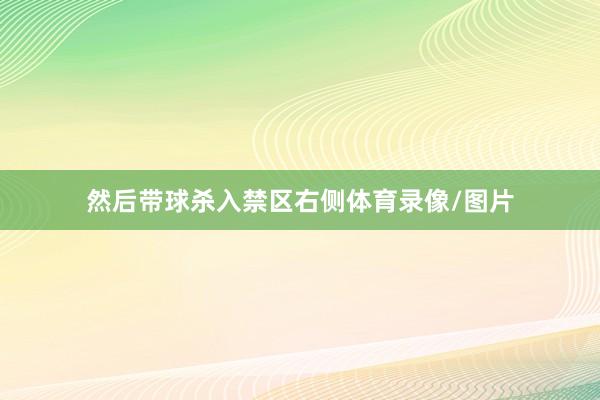 然后带球杀入禁区右侧体育录像/图片