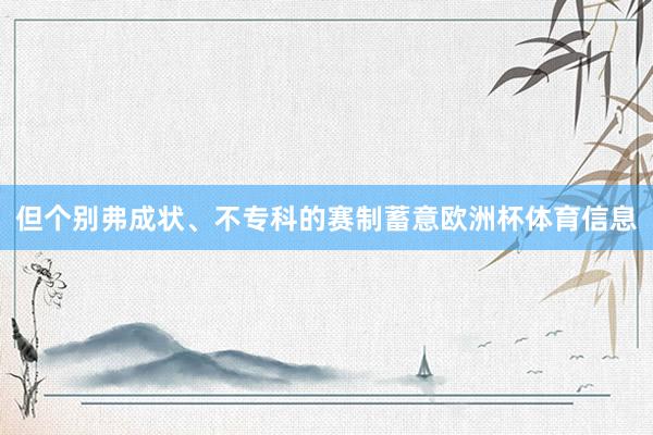 但个别弗成状、不专科的赛制蓄意欧洲杯体育信息