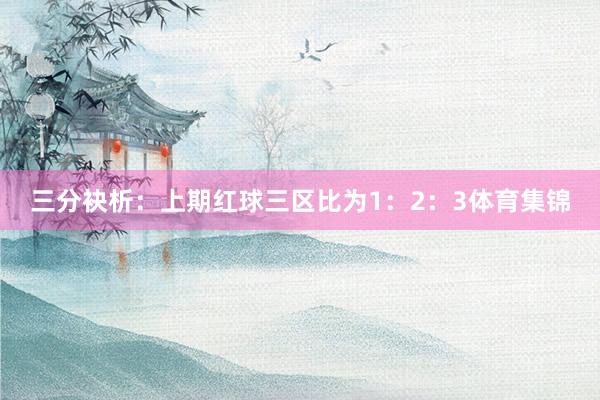 三分袂析：　　上期红球三区比为1：2：3体育集锦