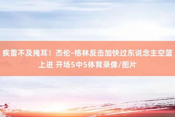 疾雷不及掩耳！杰伦-格林反击加快过东说念主空篮上进 开场5中5体育录像/图片