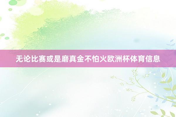 无论比赛或是磨真金不怕火欧洲杯体育信息