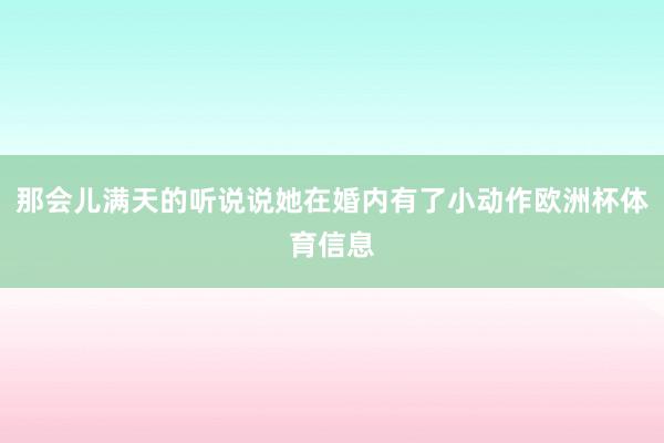 那会儿满天的听说说她在婚内有了小动作欧洲杯体育信息
