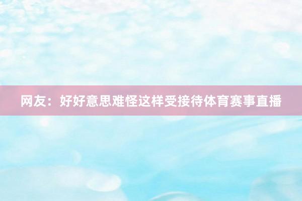 网友：好好意思难怪这样受接待体育赛事直播