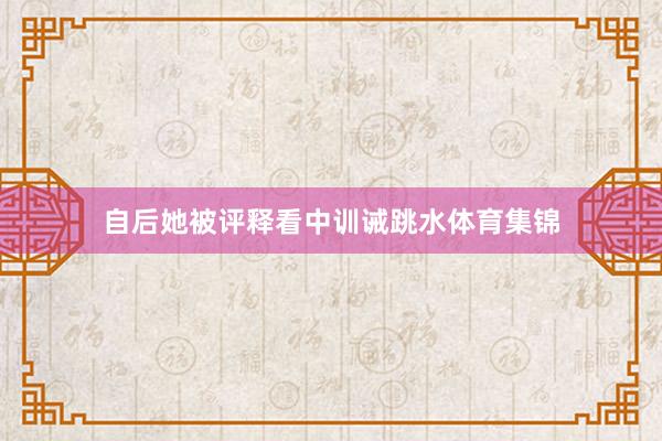 自后她被评释看中训诫跳水体育集锦