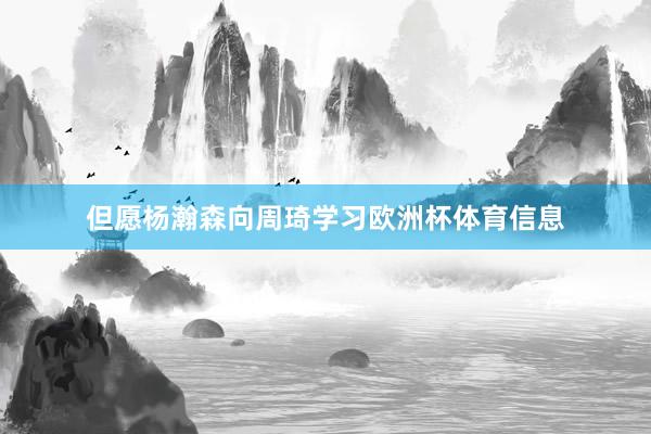 但愿杨瀚森向周琦学习欧洲杯体育信息
