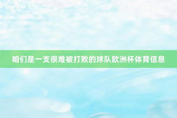 咱们是一支很难被打败的球队欧洲杯体育信息
