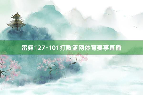 雷霆127-101打败篮网体育赛事直播