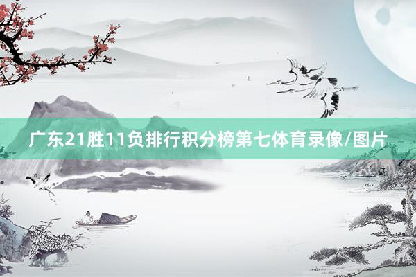 广东21胜11负排行积分榜第七体育录像/图片