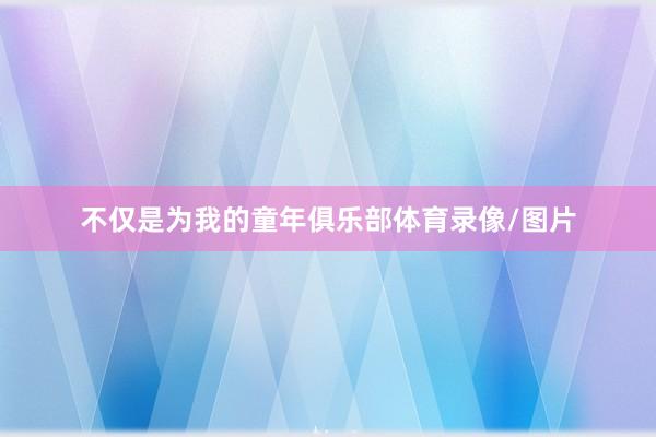 不仅是为我的童年俱乐部体育录像/图片