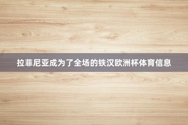 拉菲尼亚成为了全场的铁汉欧洲杯体育信息