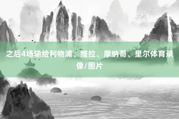 之后4场输给利物浦、维拉、摩纳哥、里尔体育录像/图片
