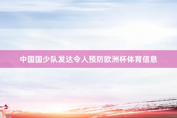 中国国少队发达令人预防欧洲杯体育信息