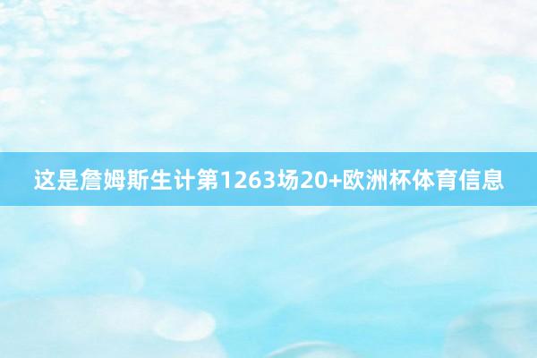 这是詹姆斯生计第1263场20+欧洲杯体育信息