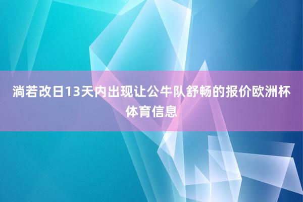 淌若改日13天内出现让公牛队舒畅的报价欧洲杯体育信息