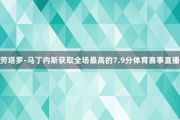 劳塔罗-马丁内斯获取全场最高的7.9分体育赛事直播
