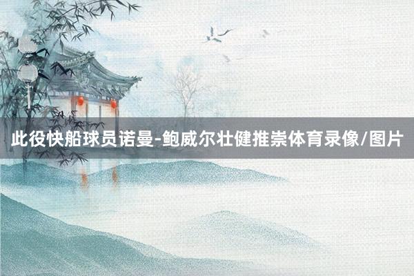 此役快船球员诺曼-鲍威尔壮健推崇体育录像/图片