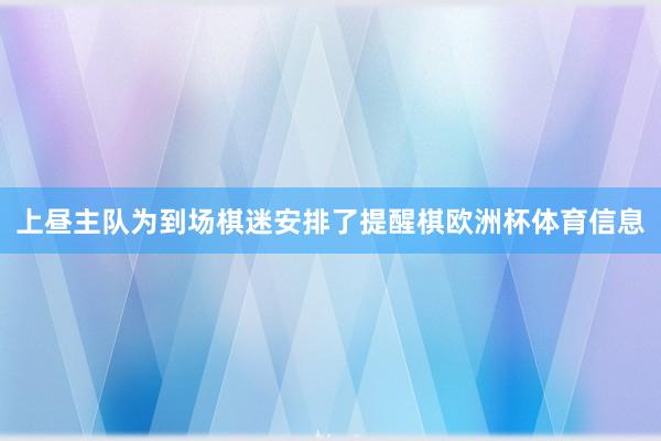 上昼主队为到场棋迷安排了提醒棋欧洲杯体育信息