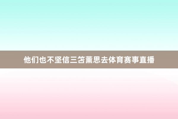 他们也不坚信三笘薰思去体育赛事直播