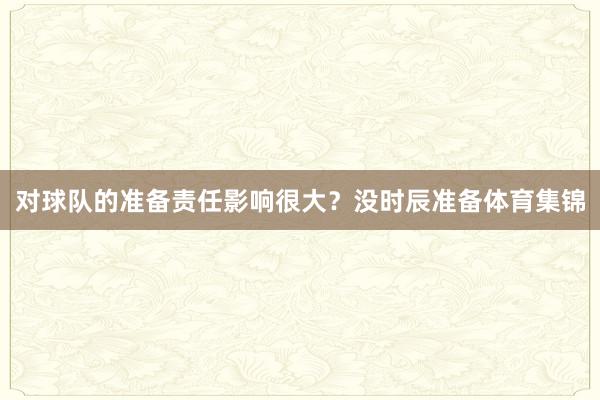 对球队的准备责任影响很大？没时辰准备体育集锦