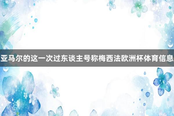 亚马尔的这一次过东谈主号称梅西法欧洲杯体育信息