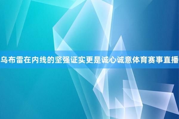 乌布雷在内线的坚强证实更是诚心诚意体育赛事直播