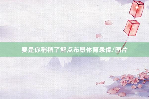 要是你稍稍了解点布景体育录像/图片