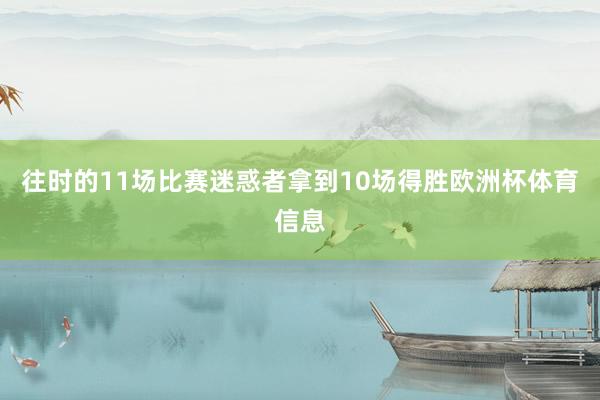 往时的11场比赛迷惑者拿到10场得胜欧洲杯体育信息