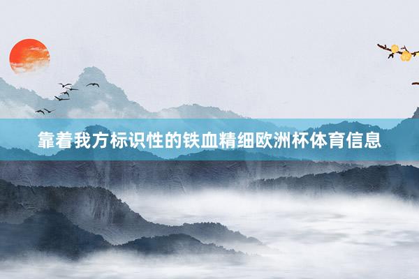 靠着我方标识性的铁血精细欧洲杯体育信息