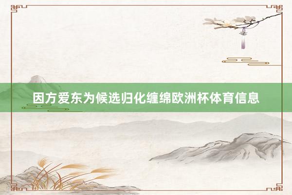 因方爱东为候选归化缠绵欧洲杯体育信息
