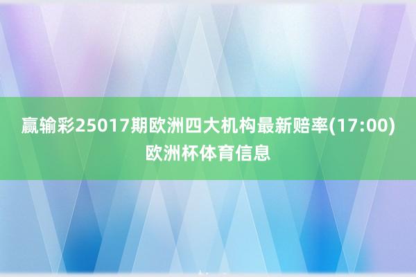 赢输彩25017期欧洲四大机构最新赔率(17:00)欧洲杯体育信息