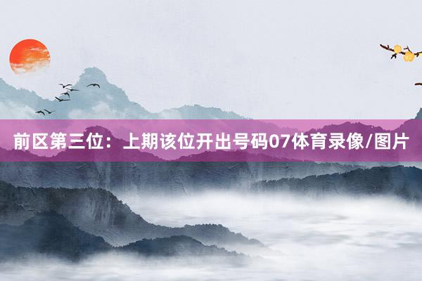前区第三位：上期该位开出号码07体育录像/图片