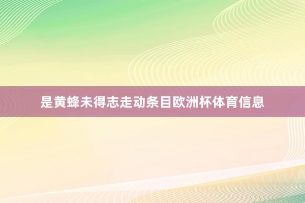 是黄蜂未得志走动条目欧洲杯体育信息