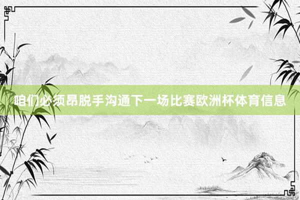 咱们必须昂脱手沟通下一场比赛欧洲杯体育信息