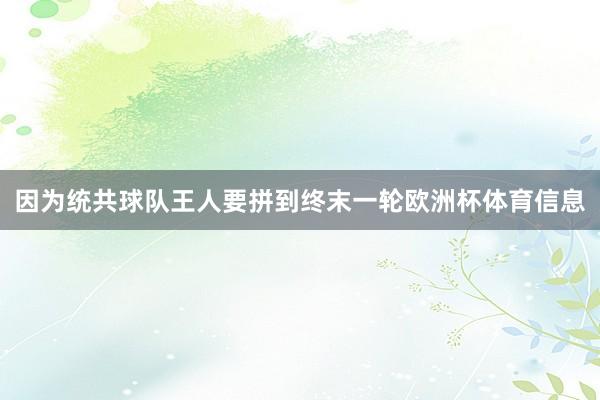 因为统共球队王人要拼到终末一轮欧洲杯体育信息