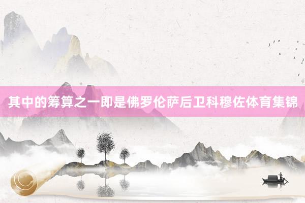 其中的筹算之一即是佛罗伦萨后卫科穆佐体育集锦
