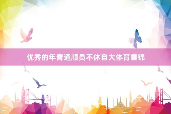 优秀的年青通顺员不休自大体育集锦