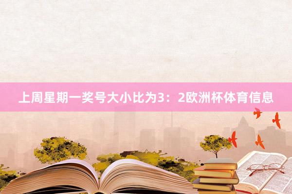 上周星期一奖号大小比为3：2欧洲杯体育信息