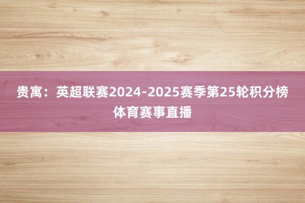 贵寓:英超联赛2024-2025赛季第25轮积分榜体育赛事直播