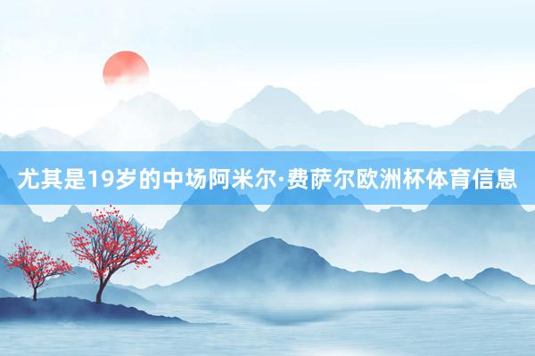 尤其是19岁的中场阿米尔·费萨尔欧洲杯体育信息