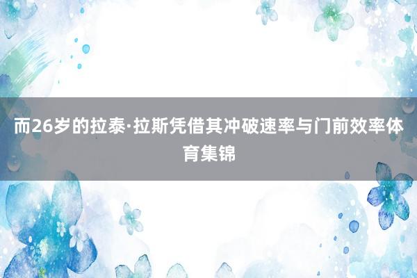 而26岁的拉泰·拉斯凭借其冲破速率与门前效率体育集锦